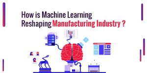 How is Machine Learning Reshaping Manufacturing Industry